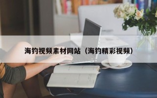 湘潭海钓视频素材网站（海钓精彩视频）
