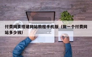 湘潭付费网页搭建网站教程手机版（做一个付费网站多少钱）