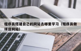 湘潭程序员搭建自己的网站去哪里学习（程序员做项目网站）